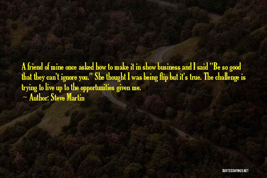 Steve Martin Quotes: A Friend Of Mine Once Asked How To Make It In Show Business And I Said Be So Good That