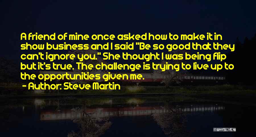 Steve Martin Quotes: A Friend Of Mine Once Asked How To Make It In Show Business And I Said Be So Good That