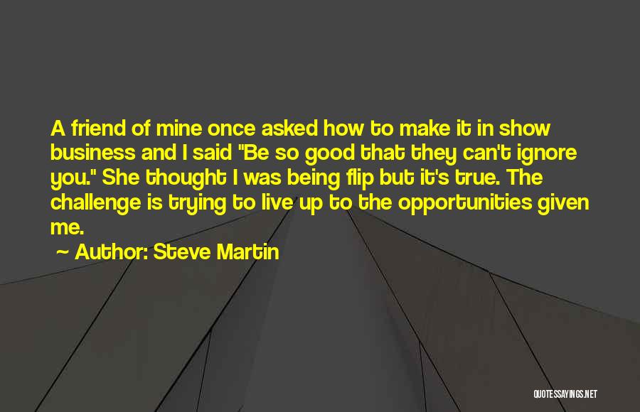 Steve Martin Quotes: A Friend Of Mine Once Asked How To Make It In Show Business And I Said Be So Good That