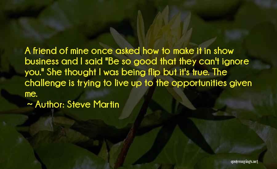 Steve Martin Quotes: A Friend Of Mine Once Asked How To Make It In Show Business And I Said Be So Good That