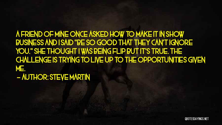 Steve Martin Quotes: A Friend Of Mine Once Asked How To Make It In Show Business And I Said Be So Good That
