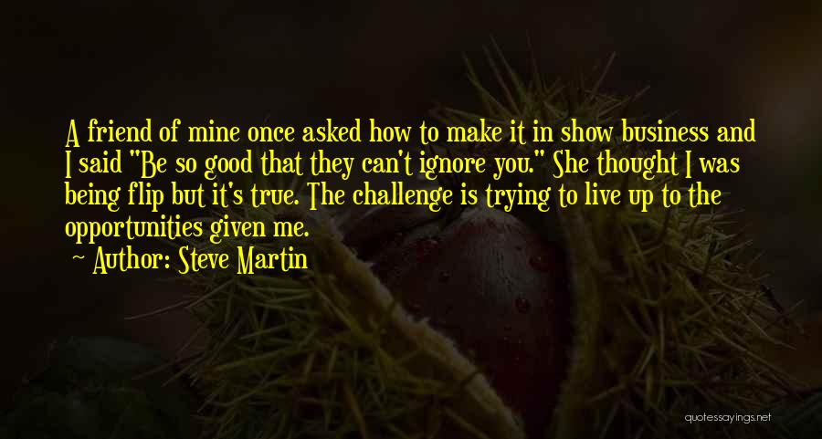 Steve Martin Quotes: A Friend Of Mine Once Asked How To Make It In Show Business And I Said Be So Good That