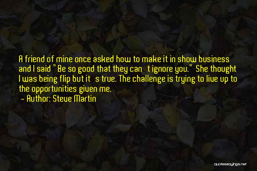 Steve Martin Quotes: A Friend Of Mine Once Asked How To Make It In Show Business And I Said Be So Good That