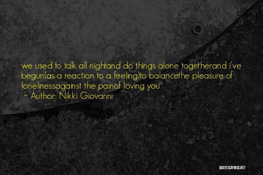 Nikki Giovanni Quotes: We Used To Talk All Nightand Do Things Alone Togetherand I've Begun(as A Reaction To A Feeling)to Balancethe Pleasure Of