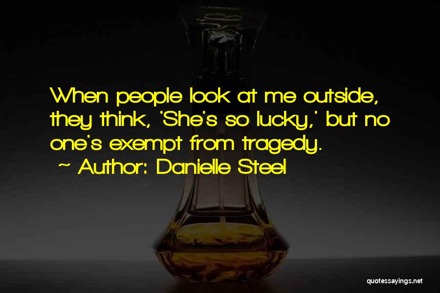 Danielle Steel Quotes: When People Look At Me Outside, They Think, 'she's So Lucky,' But No One's Exempt From Tragedy.