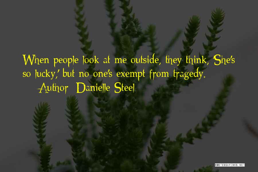 Danielle Steel Quotes: When People Look At Me Outside, They Think, 'she's So Lucky,' But No One's Exempt From Tragedy.