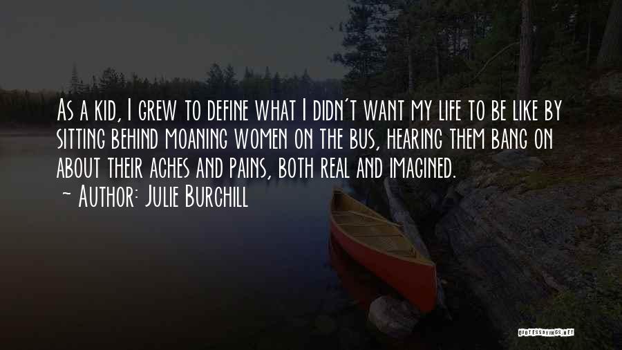 Julie Burchill Quotes: As A Kid, I Grew To Define What I Didn't Want My Life To Be Like By Sitting Behind Moaning