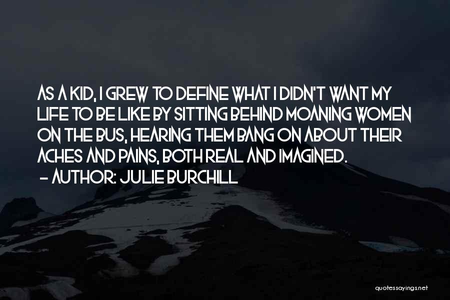 Julie Burchill Quotes: As A Kid, I Grew To Define What I Didn't Want My Life To Be Like By Sitting Behind Moaning