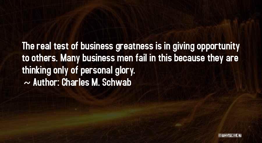 Charles M. Schwab Quotes: The Real Test Of Business Greatness Is In Giving Opportunity To Others. Many Business Men Fail In This Because They