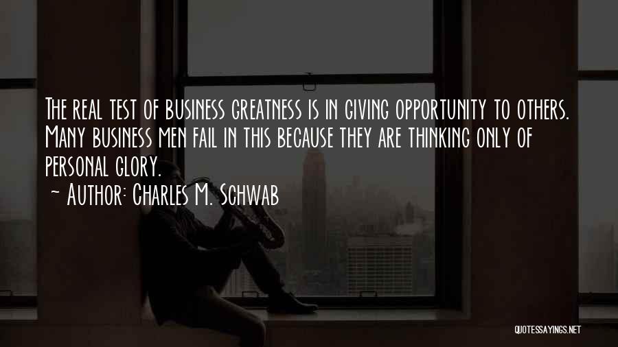 Charles M. Schwab Quotes: The Real Test Of Business Greatness Is In Giving Opportunity To Others. Many Business Men Fail In This Because They