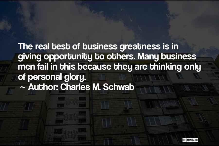 Charles M. Schwab Quotes: The Real Test Of Business Greatness Is In Giving Opportunity To Others. Many Business Men Fail In This Because They