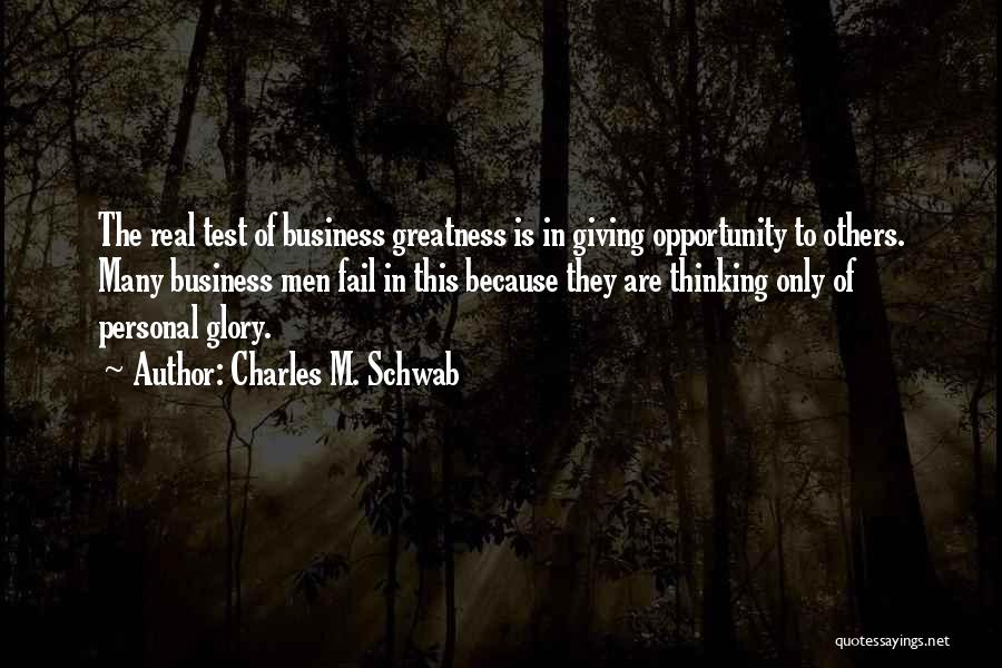 Charles M. Schwab Quotes: The Real Test Of Business Greatness Is In Giving Opportunity To Others. Many Business Men Fail In This Because They