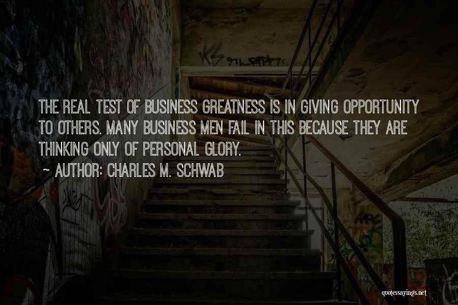 Charles M. Schwab Quotes: The Real Test Of Business Greatness Is In Giving Opportunity To Others. Many Business Men Fail In This Because They