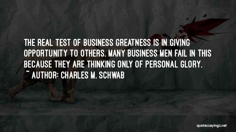 Charles M. Schwab Quotes: The Real Test Of Business Greatness Is In Giving Opportunity To Others. Many Business Men Fail In This Because They