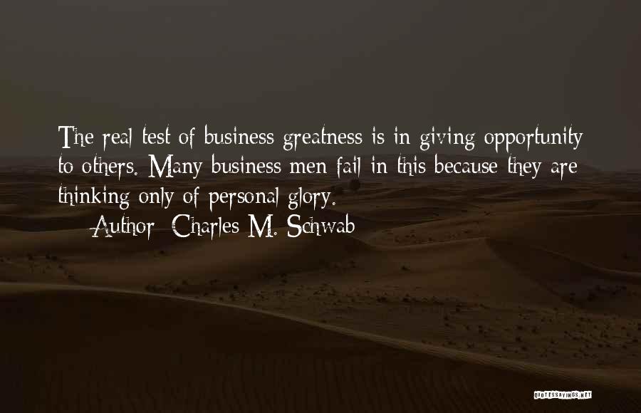 Charles M. Schwab Quotes: The Real Test Of Business Greatness Is In Giving Opportunity To Others. Many Business Men Fail In This Because They