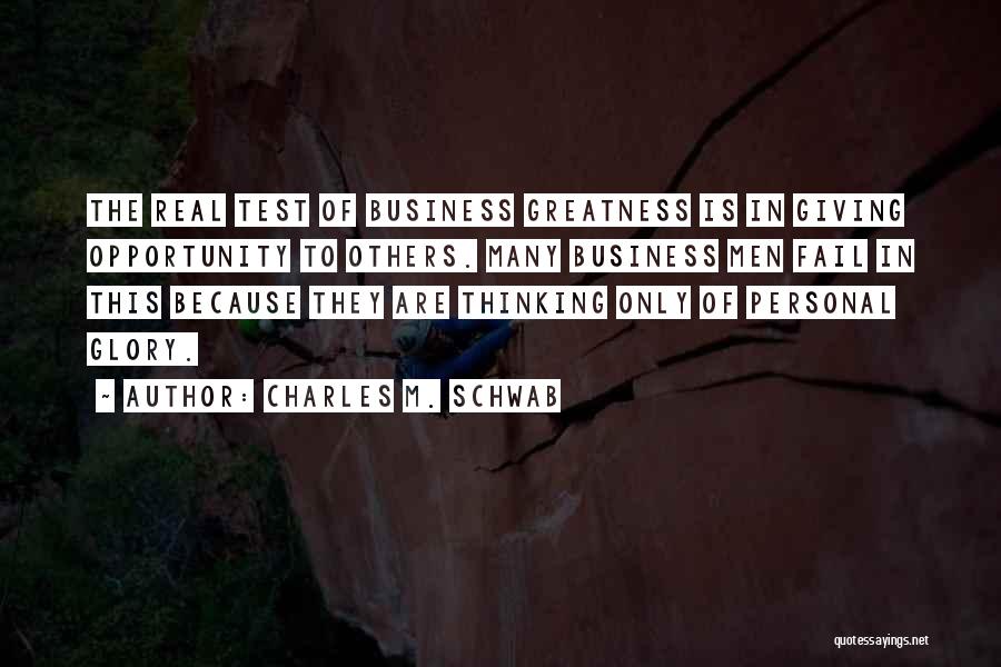 Charles M. Schwab Quotes: The Real Test Of Business Greatness Is In Giving Opportunity To Others. Many Business Men Fail In This Because They