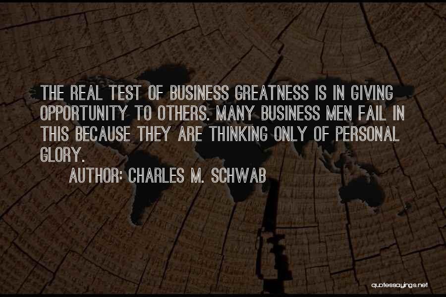 Charles M. Schwab Quotes: The Real Test Of Business Greatness Is In Giving Opportunity To Others. Many Business Men Fail In This Because They
