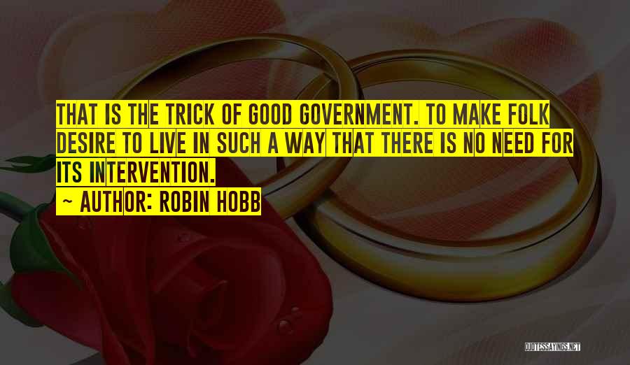 Robin Hobb Quotes: That Is The Trick Of Good Government. To Make Folk Desire To Live In Such A Way That There Is