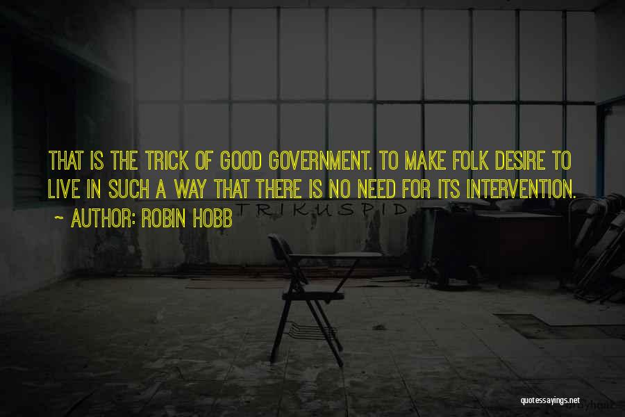 Robin Hobb Quotes: That Is The Trick Of Good Government. To Make Folk Desire To Live In Such A Way That There Is