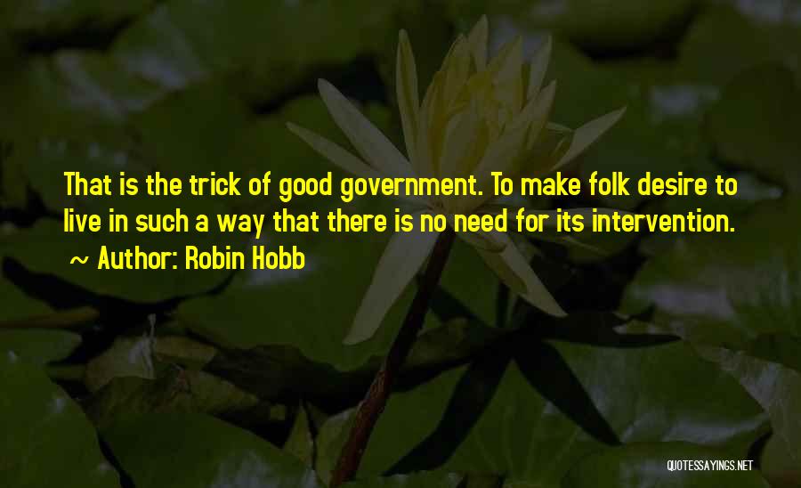 Robin Hobb Quotes: That Is The Trick Of Good Government. To Make Folk Desire To Live In Such A Way That There Is