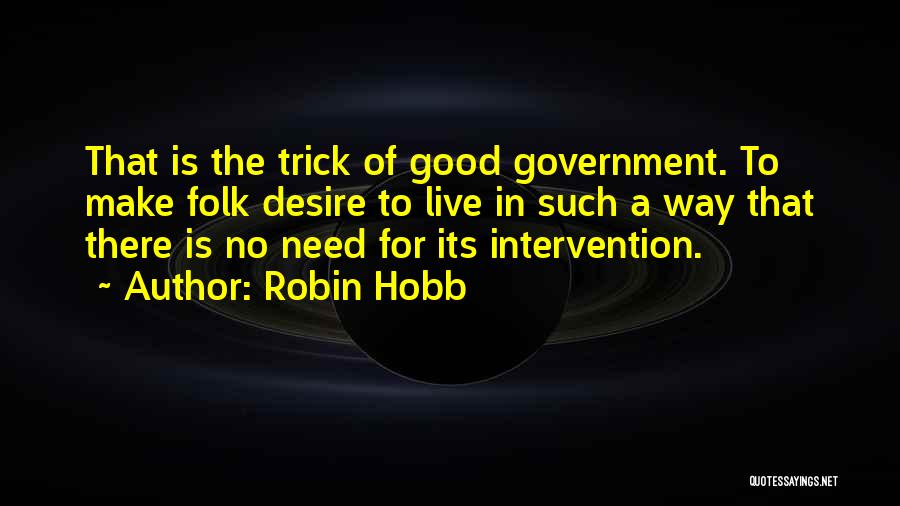 Robin Hobb Quotes: That Is The Trick Of Good Government. To Make Folk Desire To Live In Such A Way That There Is