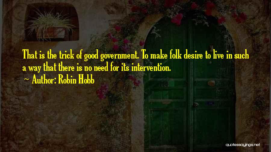 Robin Hobb Quotes: That Is The Trick Of Good Government. To Make Folk Desire To Live In Such A Way That There Is