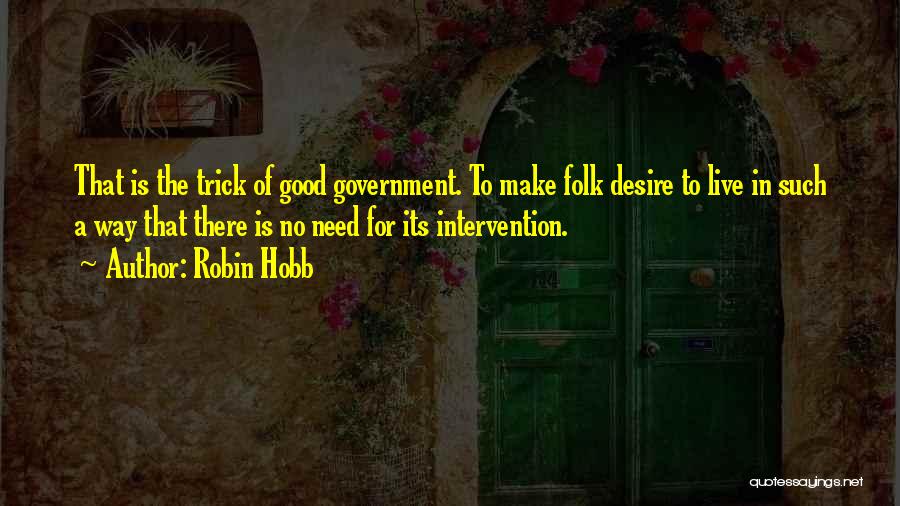 Robin Hobb Quotes: That Is The Trick Of Good Government. To Make Folk Desire To Live In Such A Way That There Is