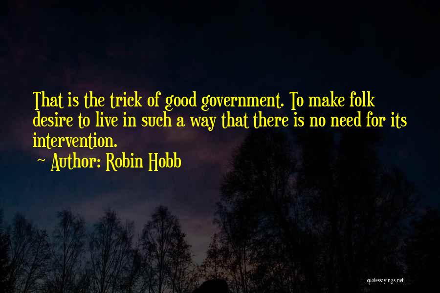 Robin Hobb Quotes: That Is The Trick Of Good Government. To Make Folk Desire To Live In Such A Way That There Is