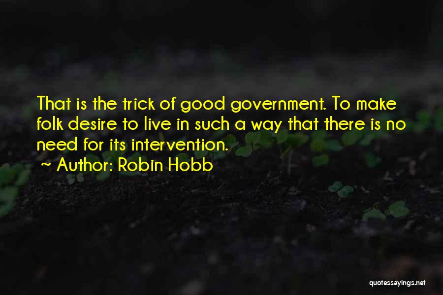 Robin Hobb Quotes: That Is The Trick Of Good Government. To Make Folk Desire To Live In Such A Way That There Is