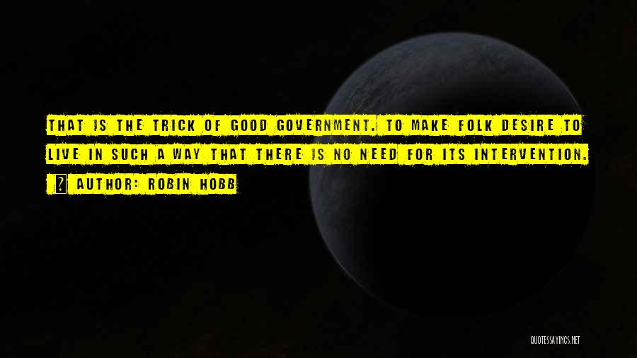 Robin Hobb Quotes: That Is The Trick Of Good Government. To Make Folk Desire To Live In Such A Way That There Is