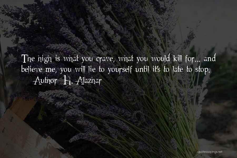 H. Alazhar Quotes: The High Is What You Crave, What You Would Kill For... And Believe Me, You Will Lie To Yourself Until