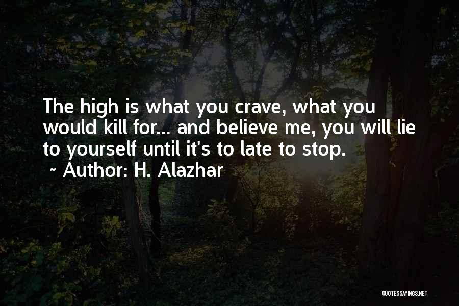 H. Alazhar Quotes: The High Is What You Crave, What You Would Kill For... And Believe Me, You Will Lie To Yourself Until