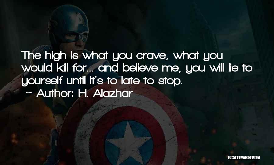 H. Alazhar Quotes: The High Is What You Crave, What You Would Kill For... And Believe Me, You Will Lie To Yourself Until