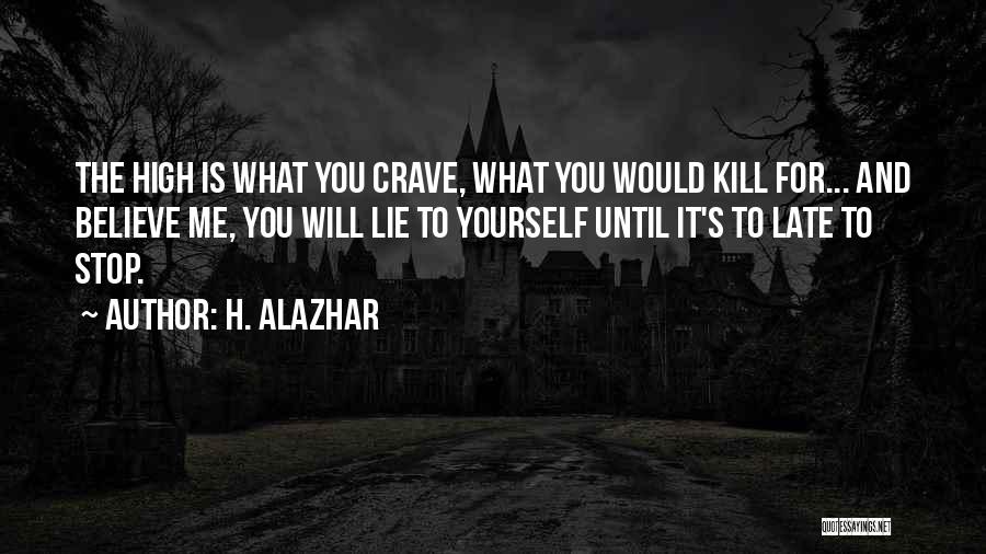 H. Alazhar Quotes: The High Is What You Crave, What You Would Kill For... And Believe Me, You Will Lie To Yourself Until