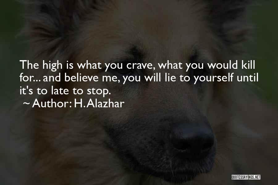 H. Alazhar Quotes: The High Is What You Crave, What You Would Kill For... And Believe Me, You Will Lie To Yourself Until