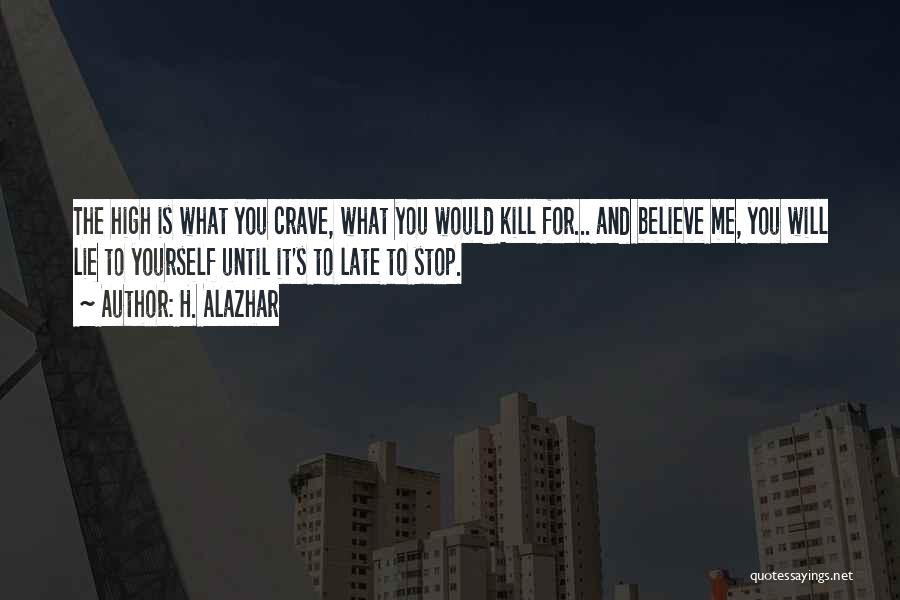 H. Alazhar Quotes: The High Is What You Crave, What You Would Kill For... And Believe Me, You Will Lie To Yourself Until