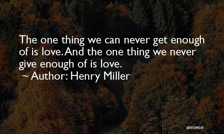 Henry Miller Quotes: The One Thing We Can Never Get Enough Of Is Love. And The One Thing We Never Give Enough Of