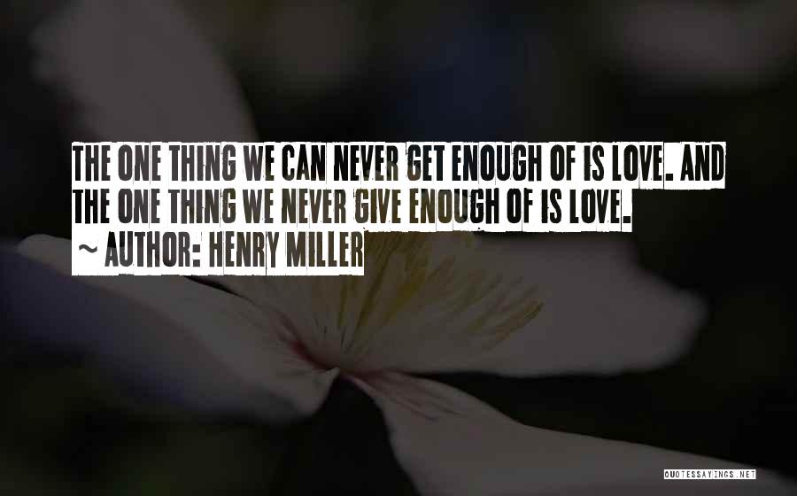 Henry Miller Quotes: The One Thing We Can Never Get Enough Of Is Love. And The One Thing We Never Give Enough Of