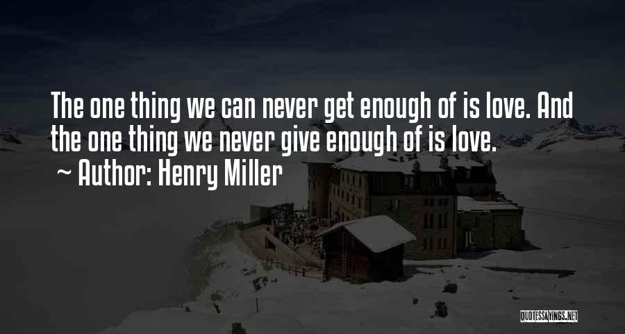 Henry Miller Quotes: The One Thing We Can Never Get Enough Of Is Love. And The One Thing We Never Give Enough Of