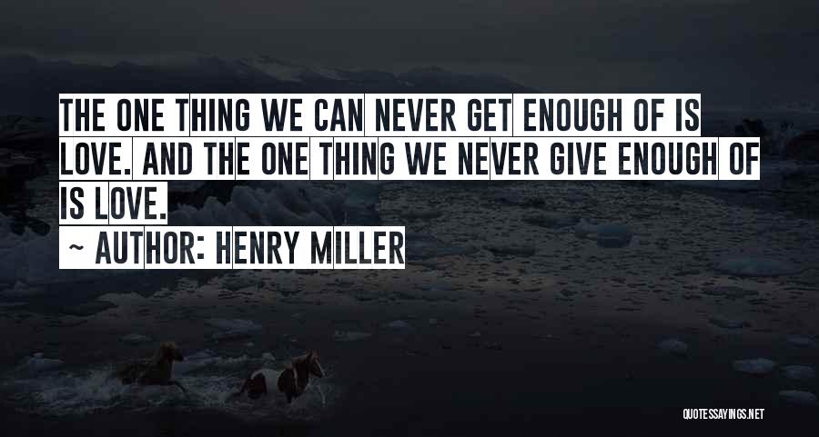 Henry Miller Quotes: The One Thing We Can Never Get Enough Of Is Love. And The One Thing We Never Give Enough Of