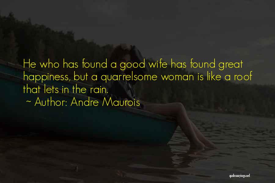 Andre Maurois Quotes: He Who Has Found A Good Wife Has Found Great Happiness, But A Quarrelsome Woman Is Like A Roof That