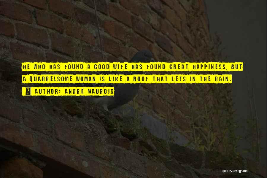 Andre Maurois Quotes: He Who Has Found A Good Wife Has Found Great Happiness, But A Quarrelsome Woman Is Like A Roof That