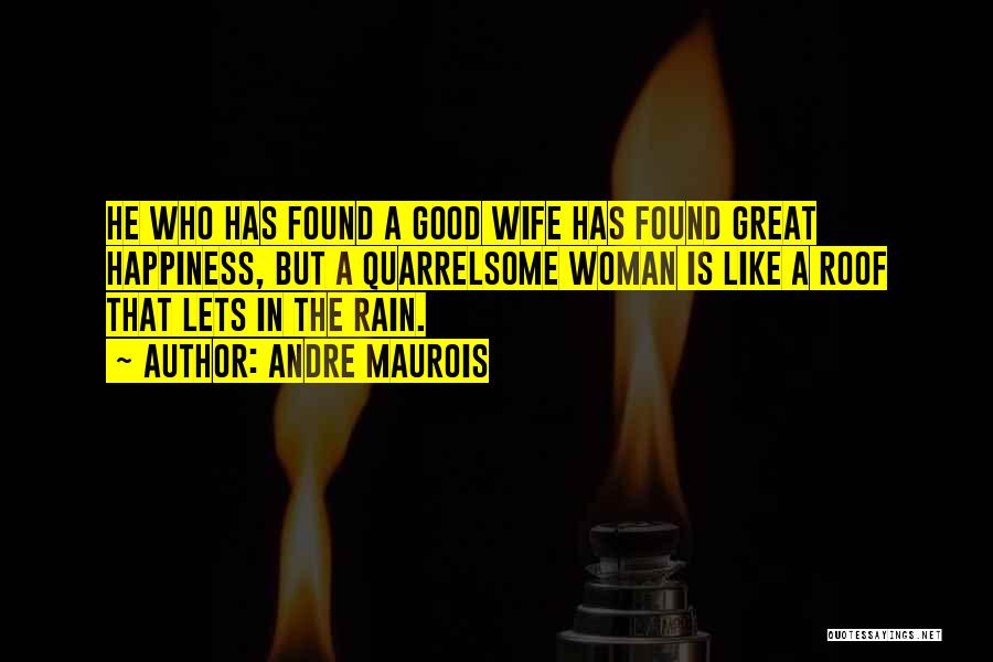 Andre Maurois Quotes: He Who Has Found A Good Wife Has Found Great Happiness, But A Quarrelsome Woman Is Like A Roof That