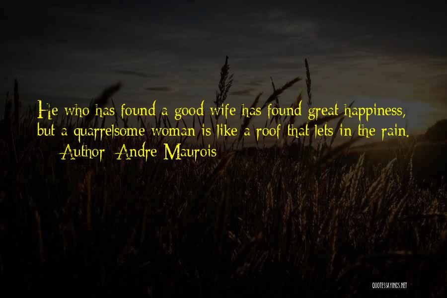 Andre Maurois Quotes: He Who Has Found A Good Wife Has Found Great Happiness, But A Quarrelsome Woman Is Like A Roof That