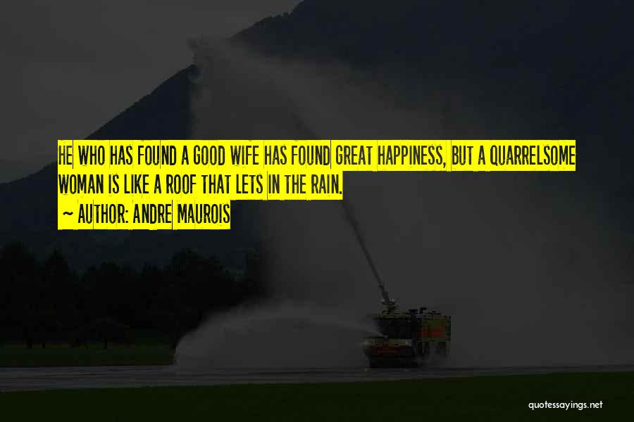 Andre Maurois Quotes: He Who Has Found A Good Wife Has Found Great Happiness, But A Quarrelsome Woman Is Like A Roof That