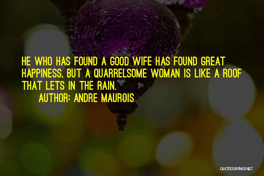 Andre Maurois Quotes: He Who Has Found A Good Wife Has Found Great Happiness, But A Quarrelsome Woman Is Like A Roof That