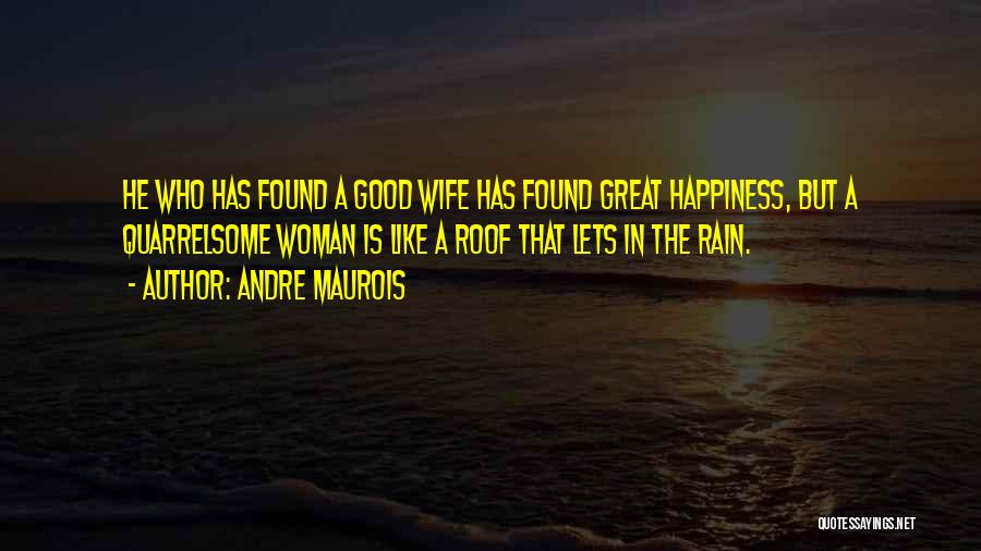 Andre Maurois Quotes: He Who Has Found A Good Wife Has Found Great Happiness, But A Quarrelsome Woman Is Like A Roof That