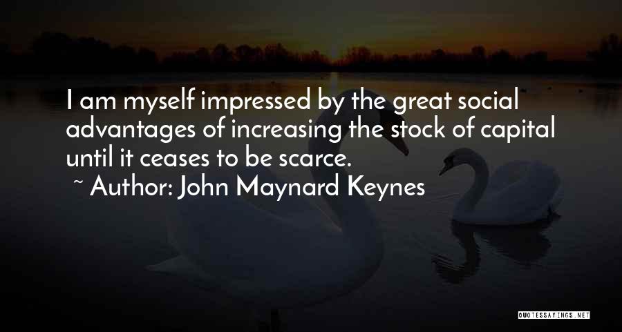 John Maynard Keynes Quotes: I Am Myself Impressed By The Great Social Advantages Of Increasing The Stock Of Capital Until It Ceases To Be