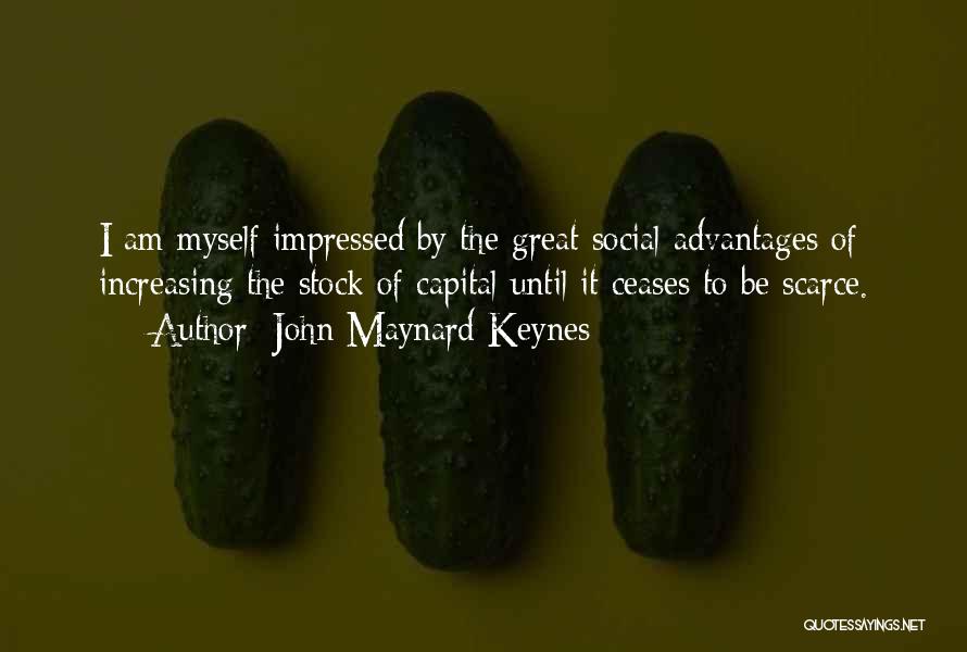 John Maynard Keynes Quotes: I Am Myself Impressed By The Great Social Advantages Of Increasing The Stock Of Capital Until It Ceases To Be