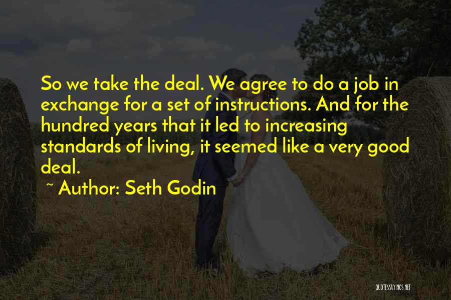 Seth Godin Quotes: So We Take The Deal. We Agree To Do A Job In Exchange For A Set Of Instructions. And For